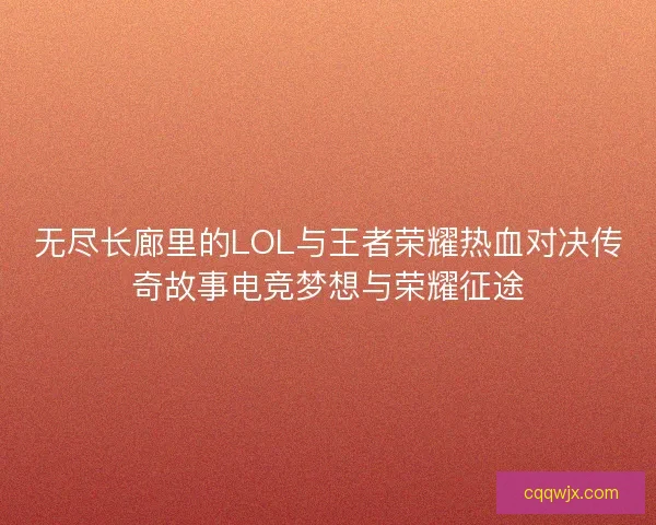 无尽长廊里的LOL与王者荣耀热血对决传奇故事电竞梦想与荣耀征途