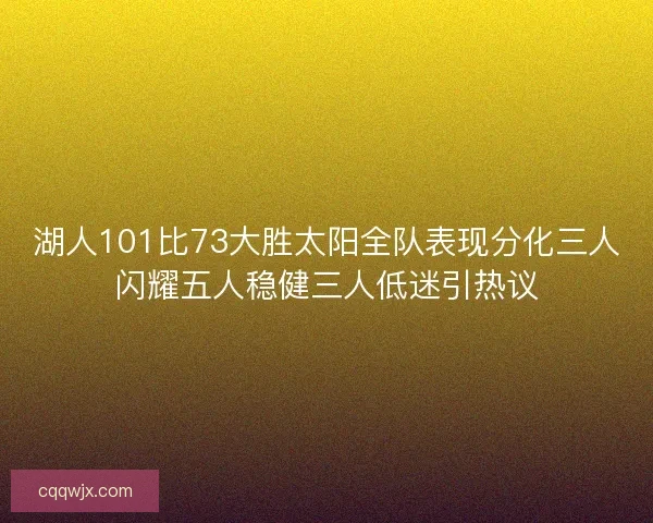湖人101比73大胜太阳全队表现分化三人闪耀五人稳健三人低迷引热议
